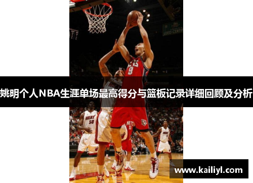 姚明个人NBA生涯单场最高得分与篮板记录详细回顾及分析