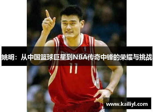 姚明：从中国篮球巨星到NBA传奇中锋的荣耀与挑战